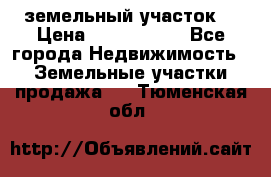 земельный участок  › Цена ­ 1 300 000 - Все города Недвижимость » Земельные участки продажа   . Тюменская обл.